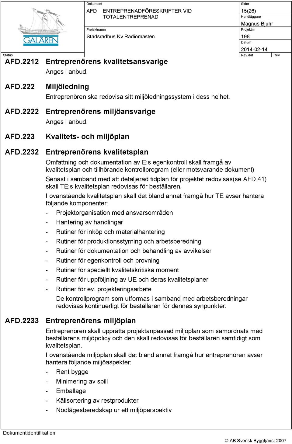 2232 Entreprenörens kvalitetsplan Omfattning och dokumentation av E:s egenkontroll skall framgå av kvalitetsplan och tillhörande kontrollprogram (eller motsvarande dokument) Senast i samband med att