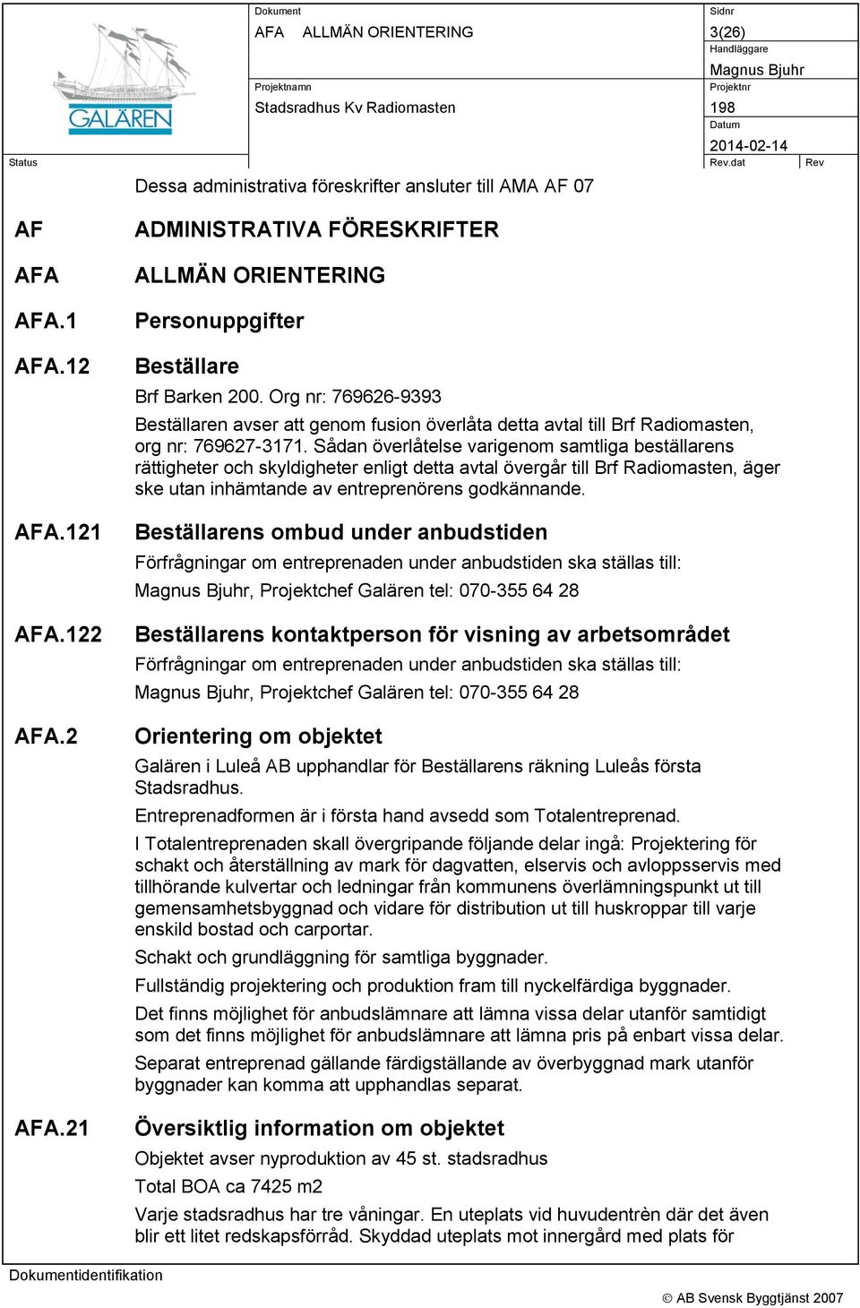 Org nr: 769626-9393 Beställaren avser att genom fusion överlåta detta avtal till Brf Radiomasten, org nr: 769627-3171.