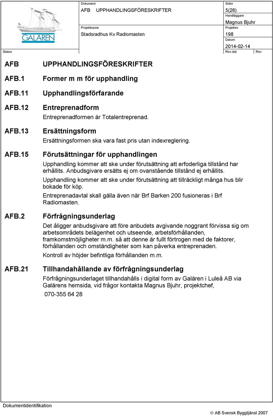 Anbudsgivare ersätts ej om ovanstående tillstånd ej erhållits. Upphandling kommer att ske under förutsättning att tillräckligt många hus blir bokade för köp.