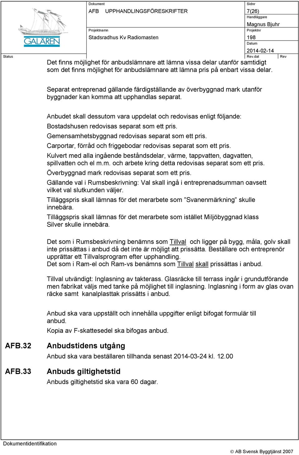 Anbudet skall dessutom vara uppdelat och redovisas enligt följande: Bostadshusen redovisas separat som ett pris. Gemensamhetsbyggnad redovisas separat som ett pris.