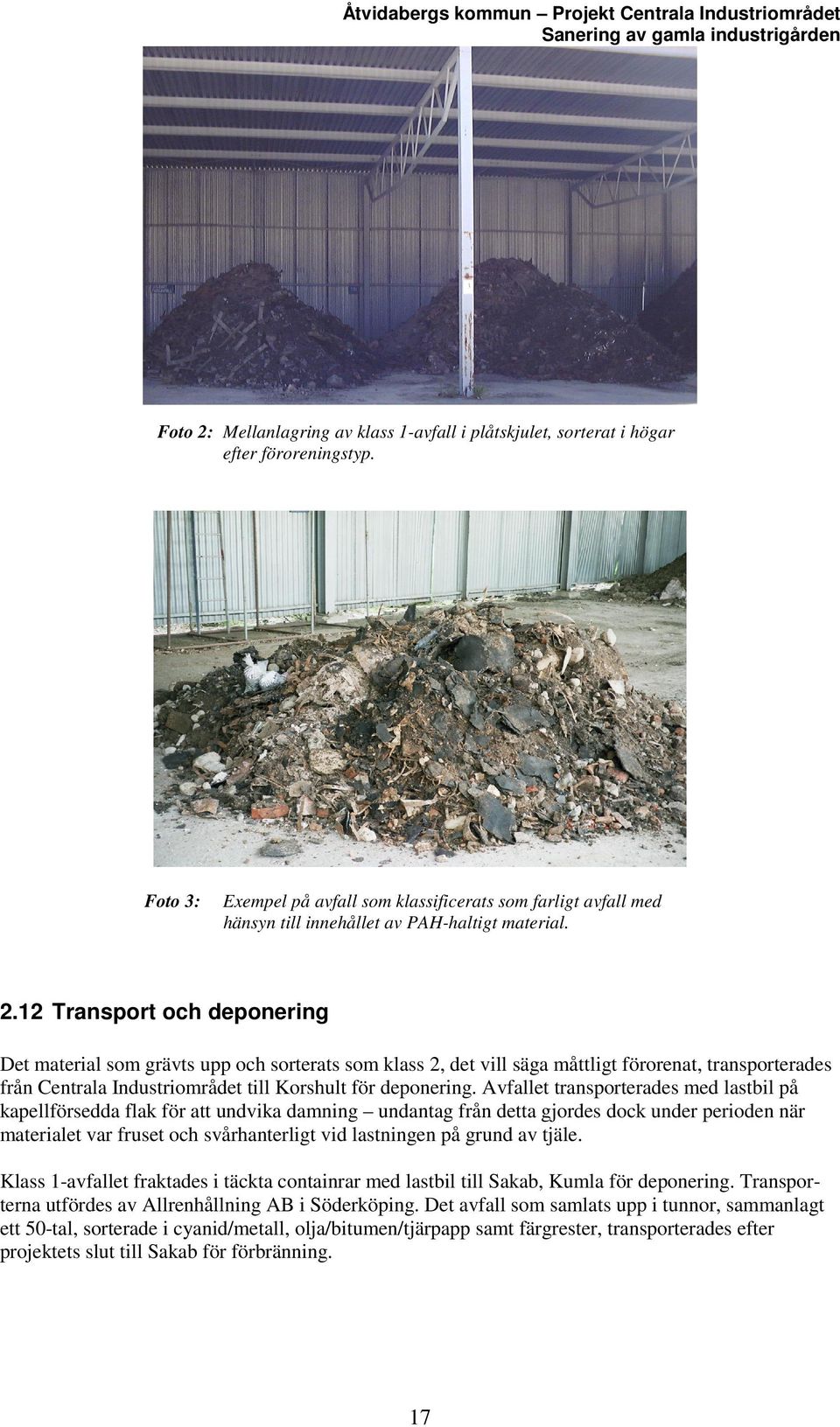 12 Transport och deponering Det material som grävts upp och sorterats som klass 2, det vill säga måttligt förorenat, transporterades från Centrala Industriområdet till Korshult för deponering.