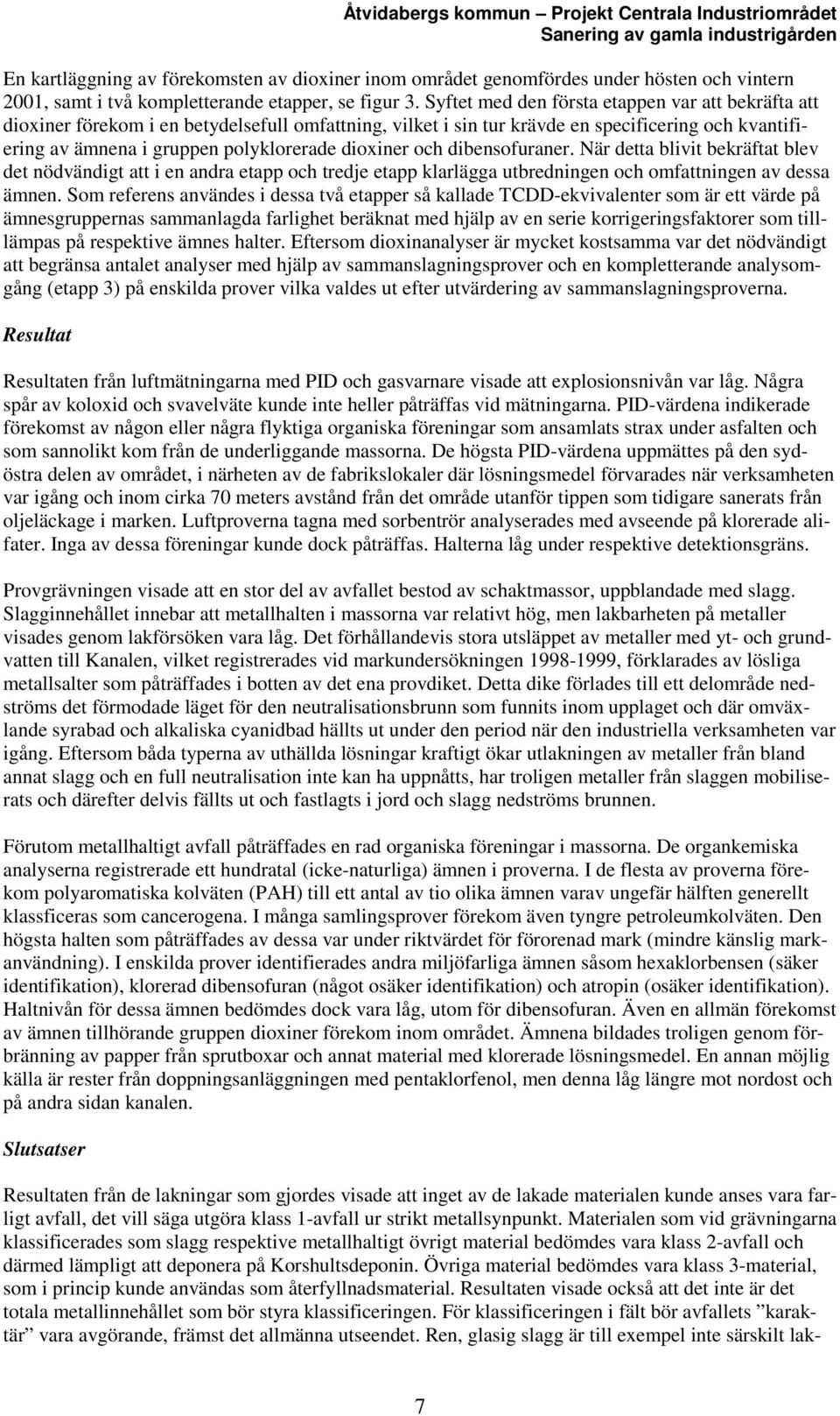 dioxiner och dibensofuraner. När detta blivit bekräftat blev det nödvändigt att i en andra etapp och tredje etapp klarlägga utbredningen och omfattningen av dessa ämnen.