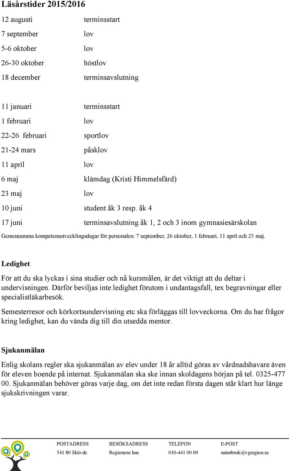 åk 4 17 juni terminsavslutning åk 1, 2 och 3 inom gymnasiesärskolan Gemensamma kompetensutvecklingsdagar för personalen: 7 september, 26 oktober, 1 februari, 11 april och 23 maj.