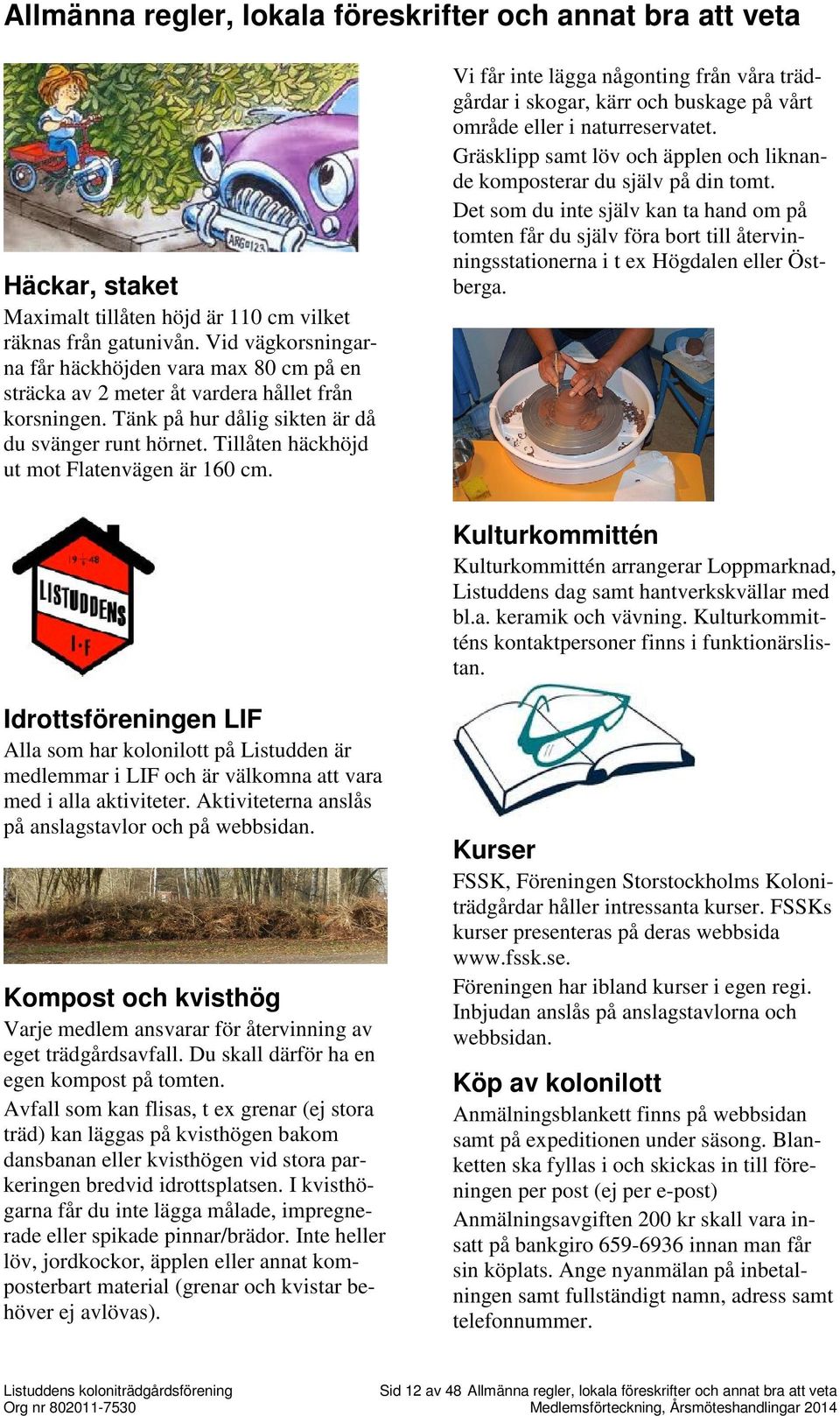 Tillåten häckhöjd ut mot Flatenvägen är 160 cm. Vi får inte lägga någonting från våra trädgårdar i skogar, kärr och buskage på vårt område eller i naturreservatet.