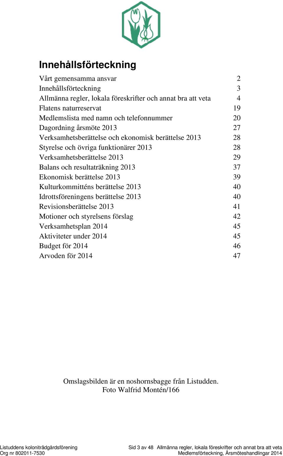 Ekonomisk berättelse 2013 39 Kulturkommitténs berättelse 2013 40 Idrottsföreningens berättelse 2013 40 Revisionsberättelse 2013 41 Motioner och styrelsens förslag 42 Verksamhetsplan 2014 45