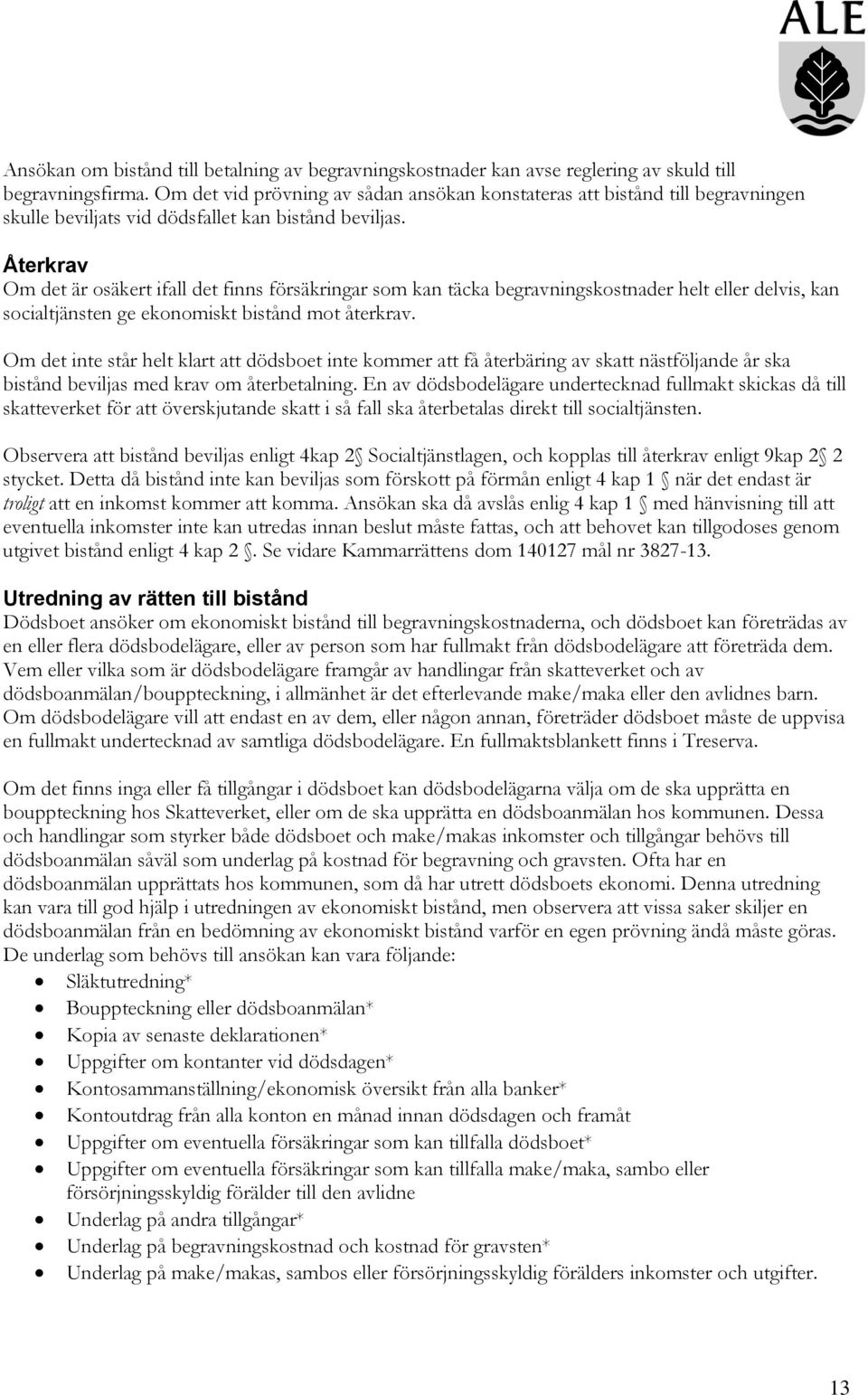 Återkrav Om det är osäkert ifall det finns försäkringar som kan täcka begravningskostnader helt eller delvis, kan socialtjänsten ge ekonomiskt bistånd mot återkrav.