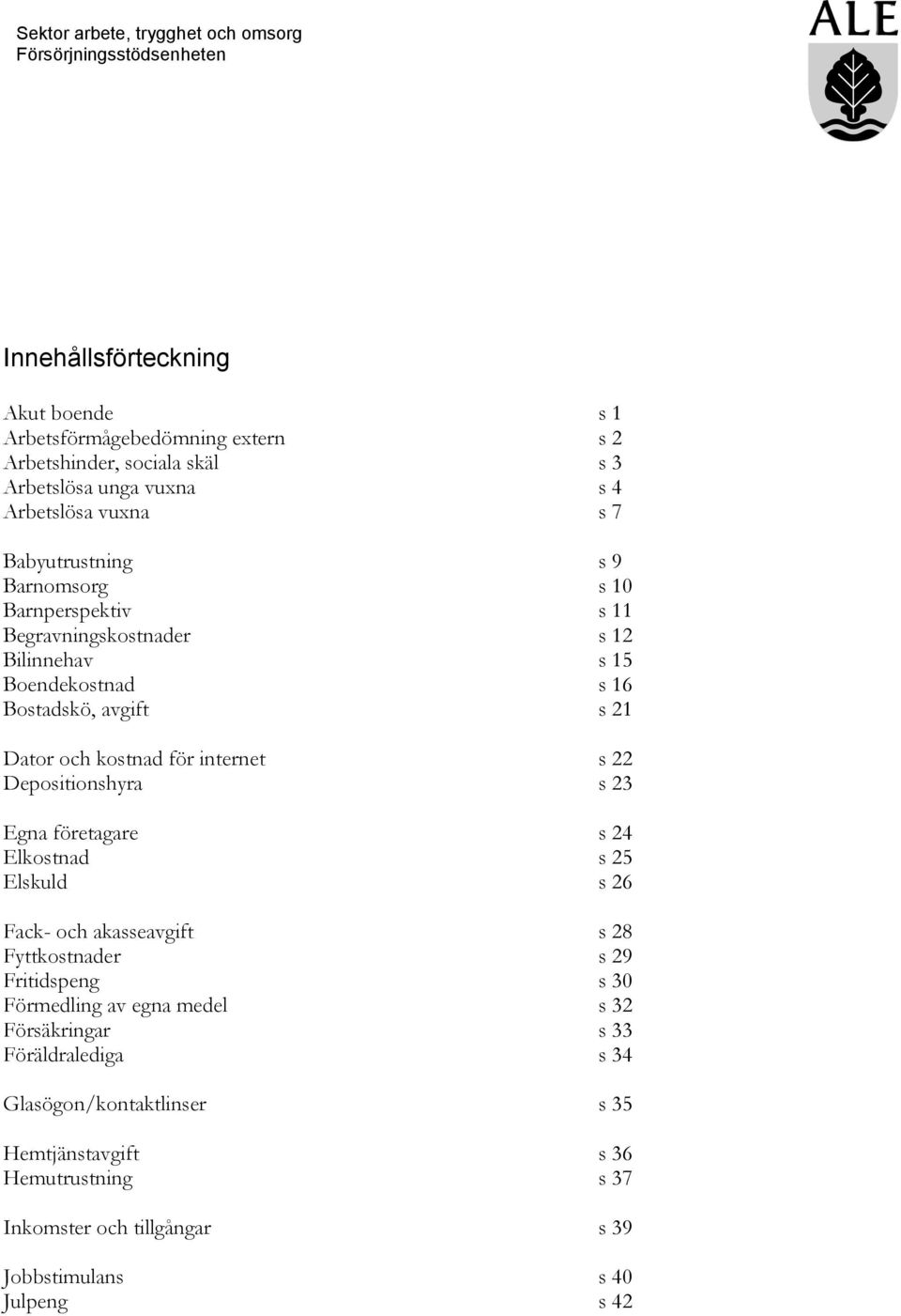 Depositionshyra s 23 Egna företagare s 24 Elkostnad s 25 Elskuld s 26 Fack- och akasseavgift s 28 Fyttkostnader s 29 Fritidspeng s 30 Förmedling av egna medel s 32