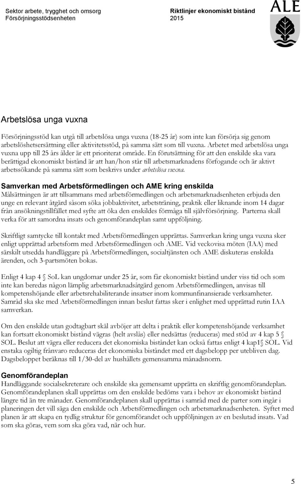 En förutsättning för att den enskilde ska vara berättigad ekonomiskt bistånd är att han/hon står till arbetsmarknadens förfogande och är aktivt arbetssökande på samma sätt som beskrivs under