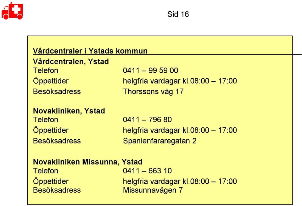 08:00 17:00 Besöksadress Thorssons väg 17 Novakliniken, Ystad Telefon 0411 796 80 Öppettider 08:00