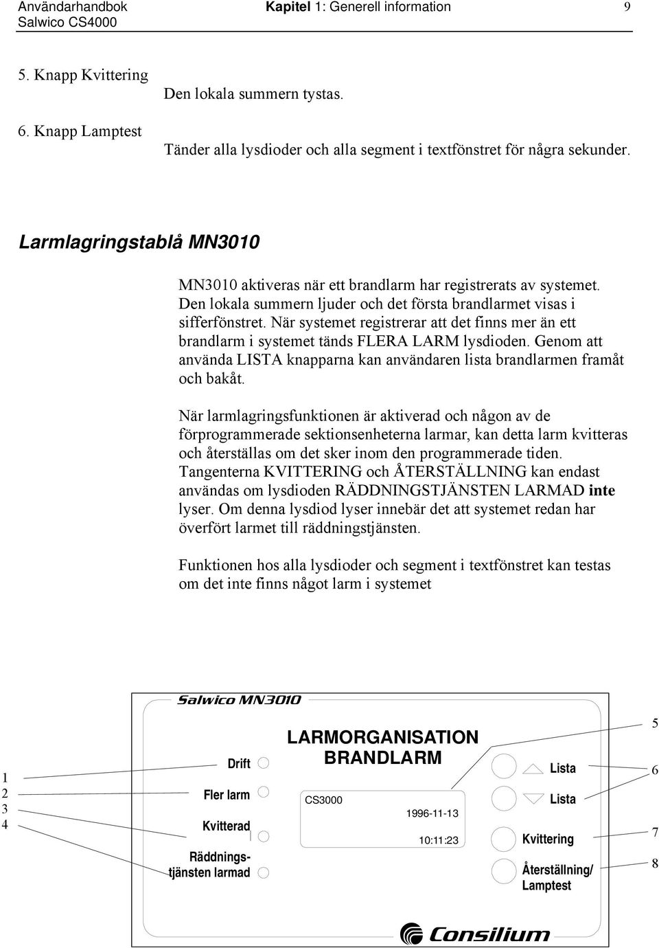 När systemet registrerar att det finns mer än ett brandlarm i systemet tänds FLERA LARM lysdioden. Genom att använda LISTA knapparna kan användaren lista brandlarmen framåt och bakåt.