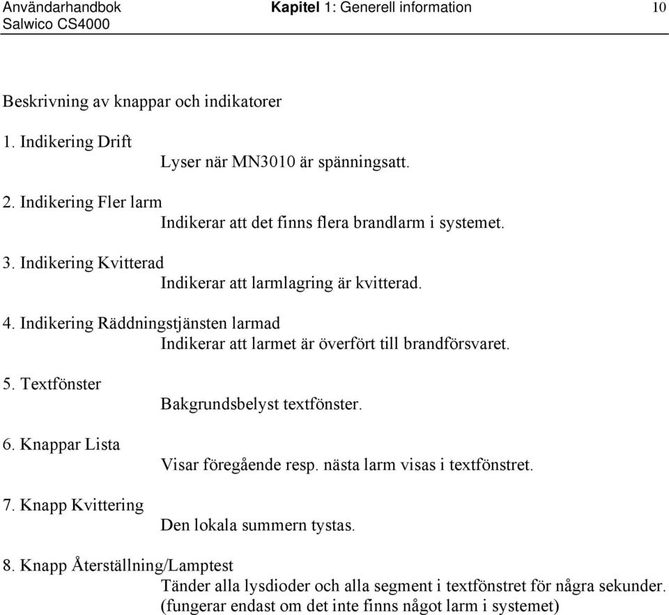 Indikering Räddningstjänsten larmad Indikerar att larmet är överfört till brandförsvaret. 5. Textfönster 6. Knappar Lista 7. Knapp Kvittering Bakgrundsbelyst textfönster.