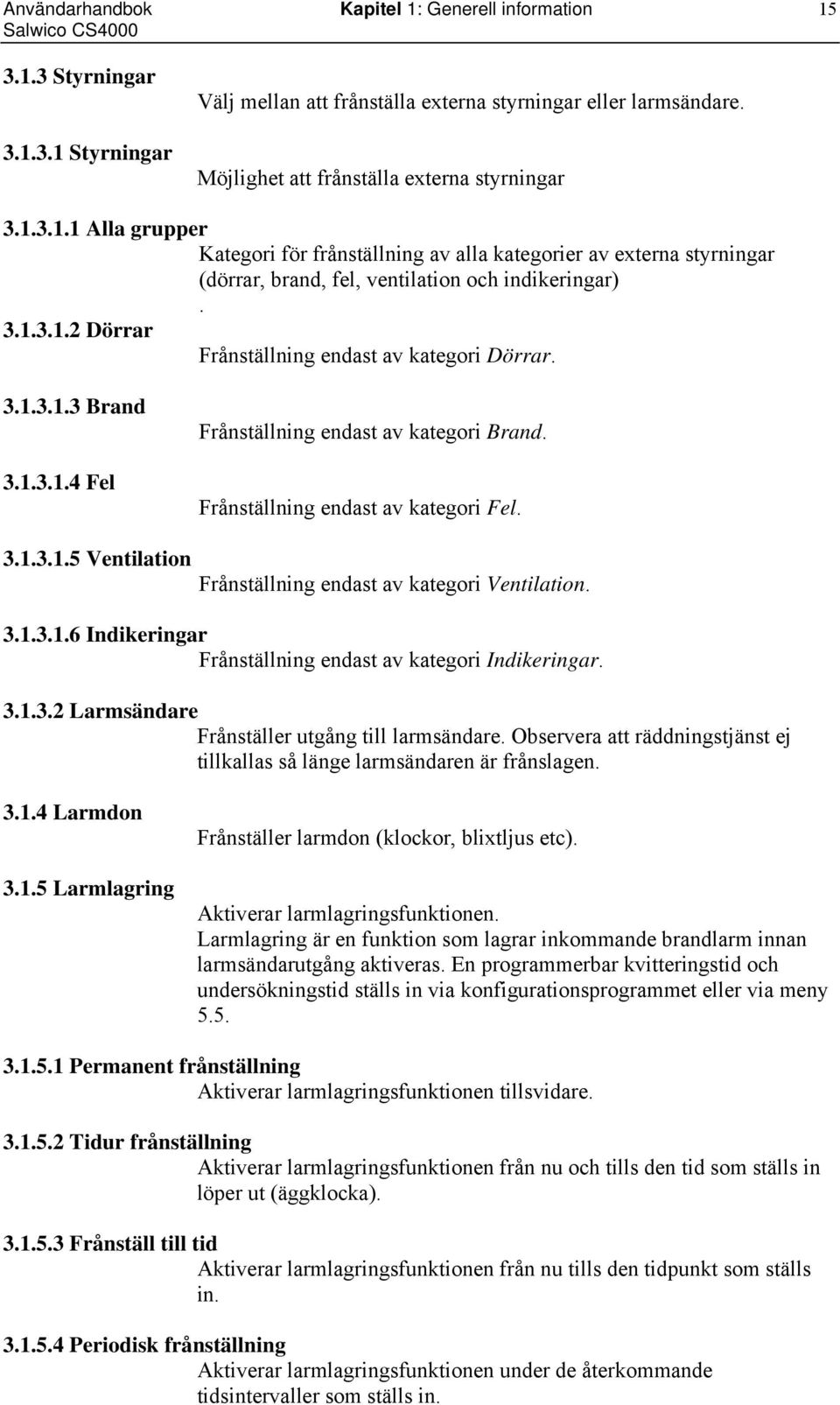 Frånställning endast av kategori Ventilation. 3.1.3.1.6 Indikeringar Frånställning endast av kategori Indikeringar. 3.1.3.2 Larmsändare Frånställer utgång till larmsändare.