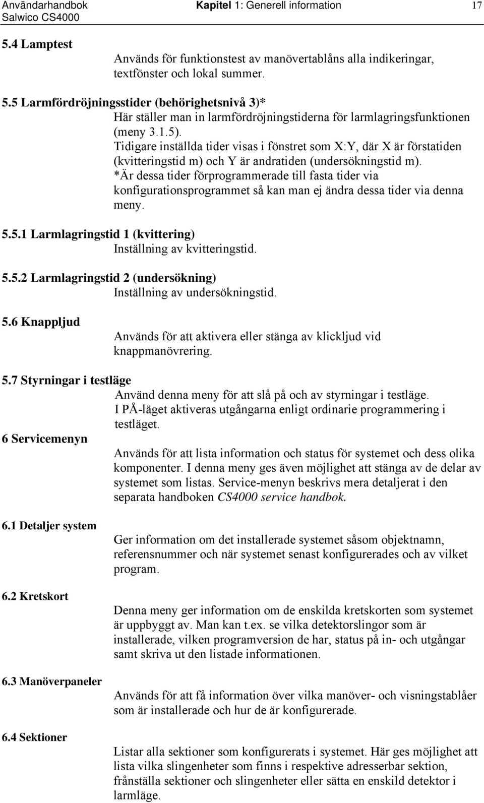 *Är dessa tider förprogrammerade till fasta tider via konfigurationsprogrammet så kan man ej ändra dessa tider via denna meny. 5.5.1 Larmlagringstid 1 (kvittering) Inställning av kvitteringstid. 5.5.2 Larmlagringstid 2 (undersökning) Inställning av undersökningstid.