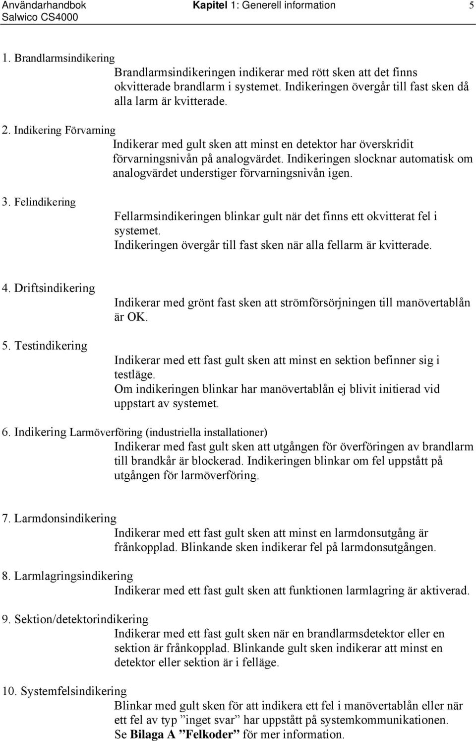 Indikeringen slocknar automatisk om analogvärdet understiger förvarningsnivån igen. 3. Felindikering Fellarmsindikeringen blinkar gult när det finns ett okvitterat fel i systemet.