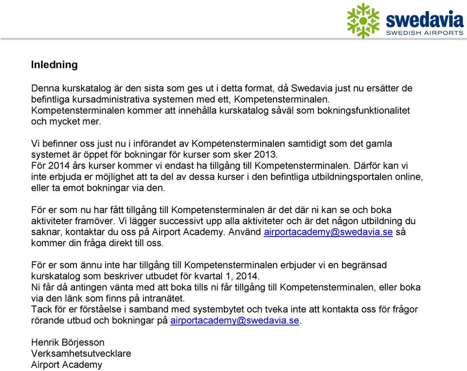 Vi befinner oss just nu i införandet av Kompetensterminalen samtidigt som det gamla systemet är öppet för bokningar för kurser som sker 2013.