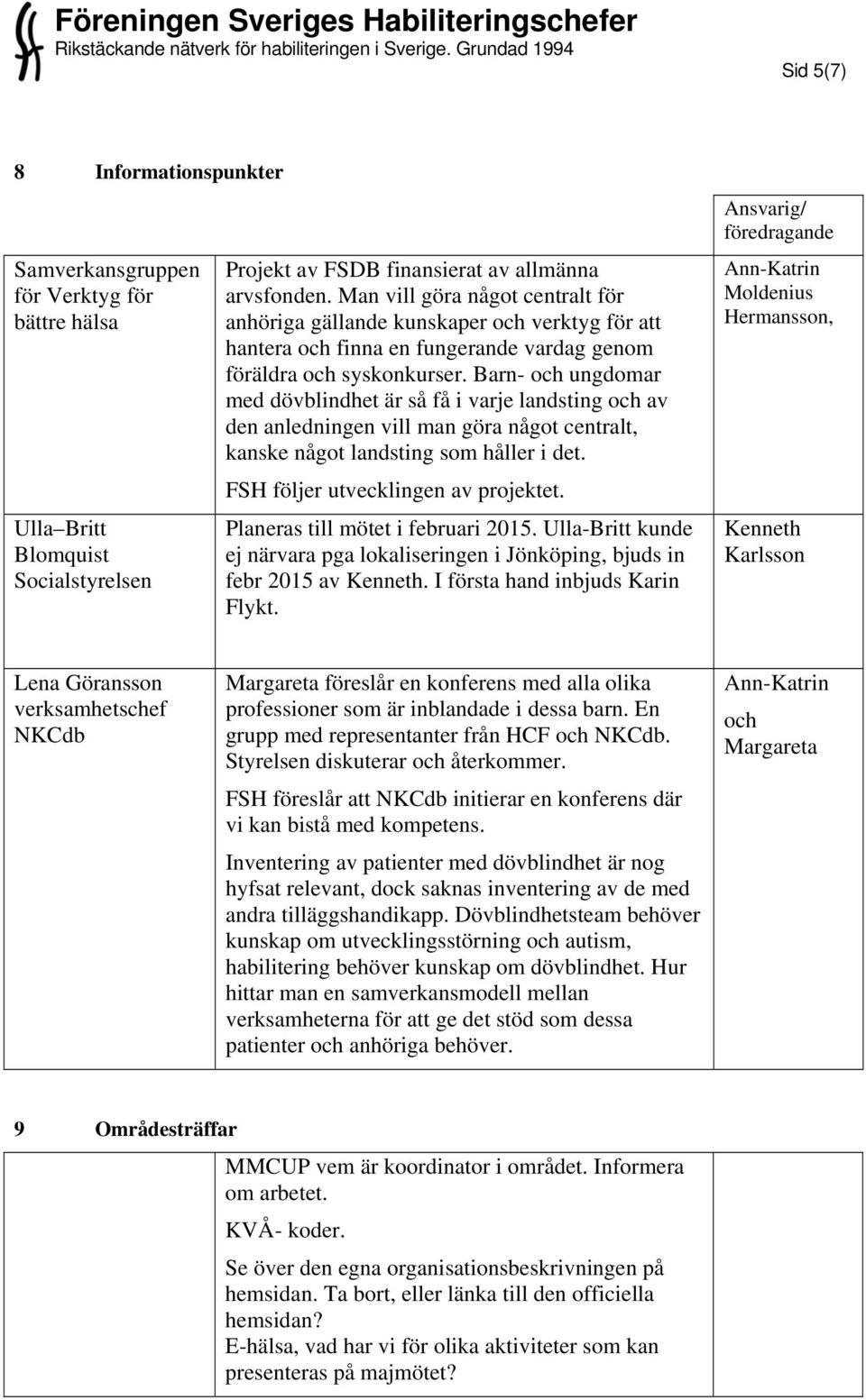 Barn- och ungdomar med dövblindhet är så få i varje landsting och av den anledningen vill man göra något centralt, kanske något landsting som håller i det. FSH följer utvecklingen av projektet.