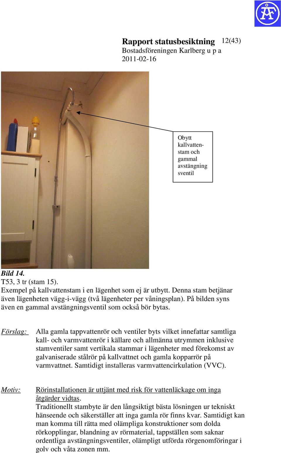 Förslag: Alla gamla tappvattenrör och ventiler byts vilket innefattar samtliga kall- och varmvattenrör i källare och allmänna utrymmen inklusive stamventiler samt vertikala stammar i lägenheter med