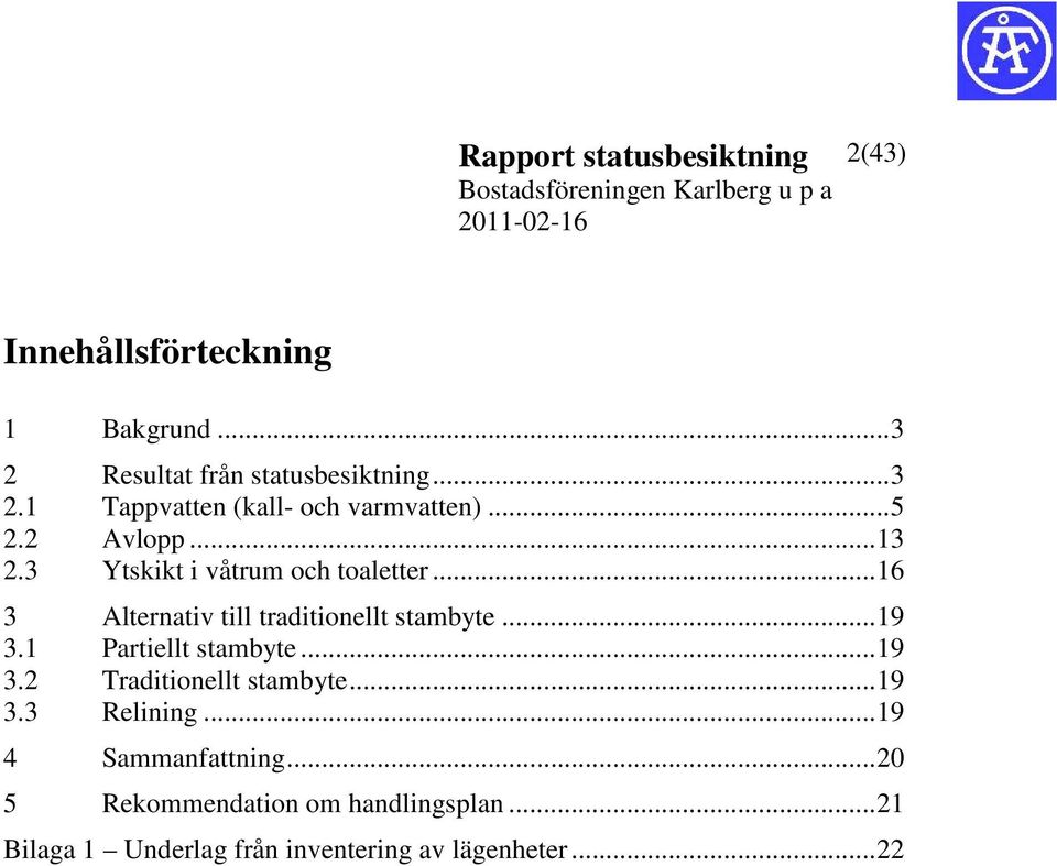 1 Partiellt stambyte... 19 3.2 Traditionellt stambyte... 19 3.3 Relining... 19 4 Sammanfattning.