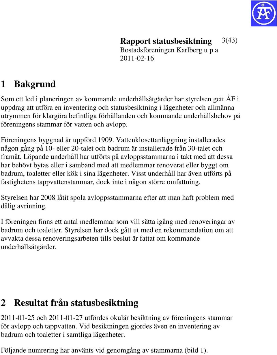 Vattenklosettanläggning installerades någon gång på 10- eller 20-talet och badrum är installerade från 30-talet och framåt.