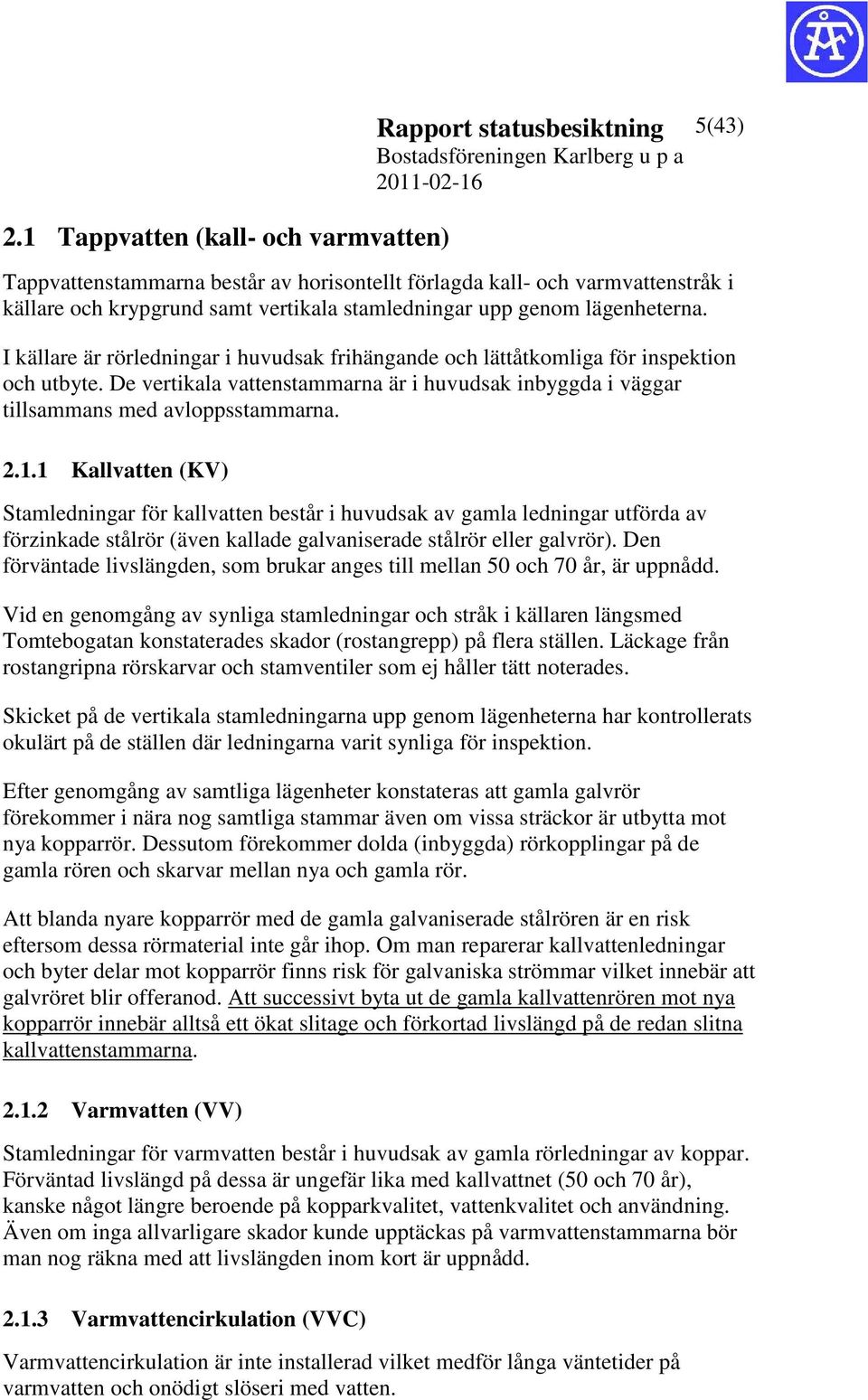 De vertikala vattenstammarna är i huvudsak inbyggda i väggar tillsammans med avloppsstammarna. 2.1.