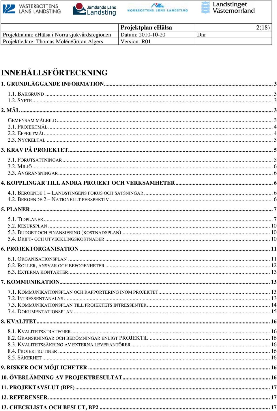 .. 6 4.2. BEROENDE 2 NATIONELLT PERSPEKTIV... 6 5. PLANER... 7 5.1. TIDPLANER... 7 5.2. RESURSPLAN... 10 5.3. BUDGET OCH FINANSIERING (KOSTNADSPLAN)... 10 5.4. DRIFT- OCH UTVECKLINGSKOSTNADER... 10 6.