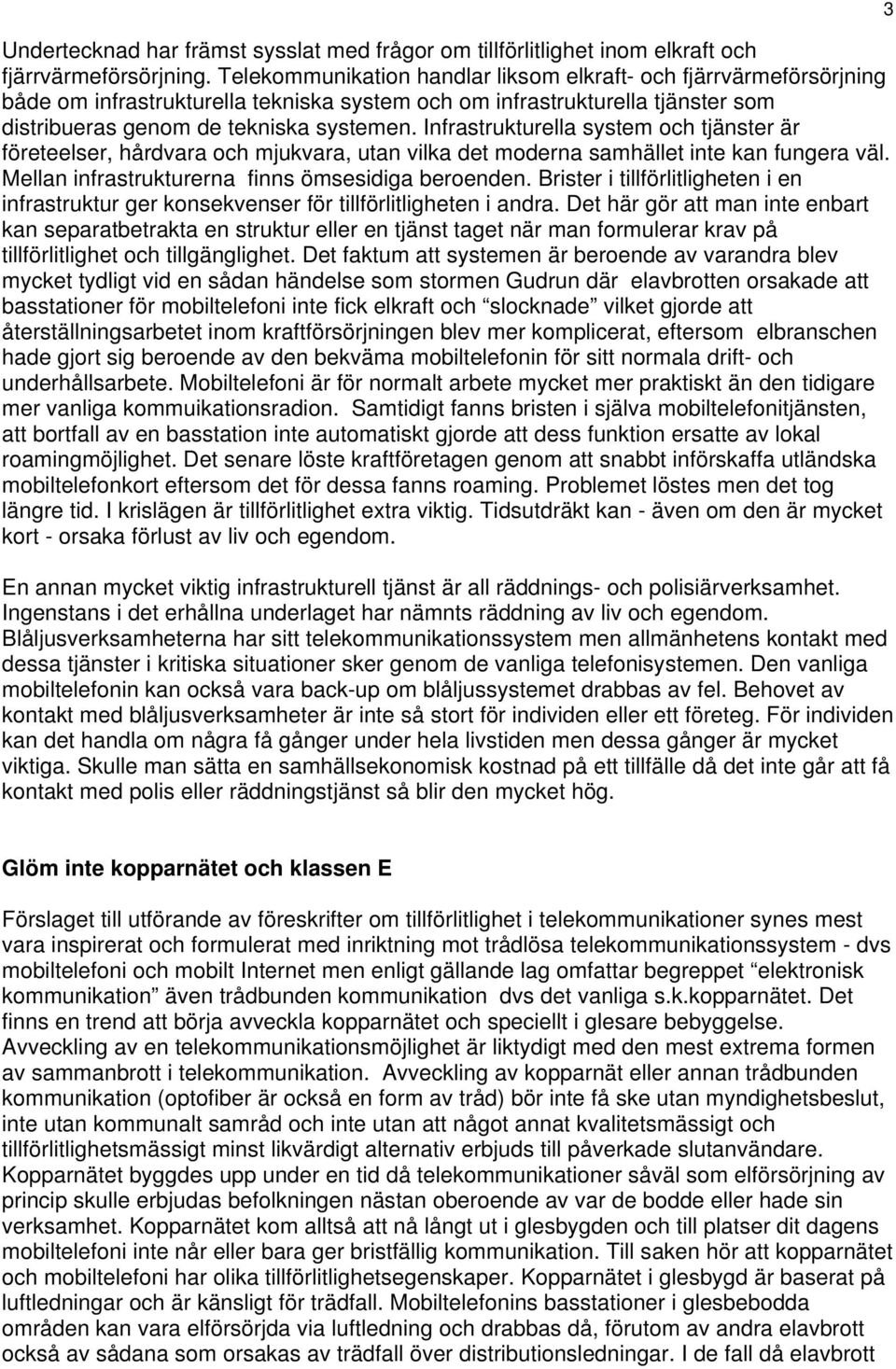 Infrastrukturella system och tjänster är företeelser, hårdvara och mjukvara, utan vilka det moderna samhället inte kan fungera väl. Mellan infrastrukturerna finns ömsesidiga beroenden.