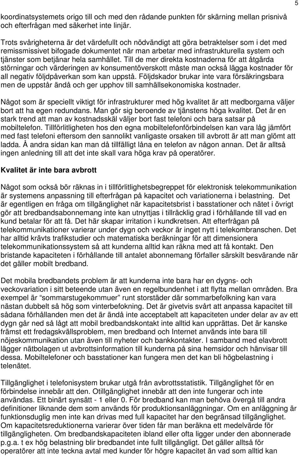 samhället. Till de mer direkta kostnaderna för att åtgärda störningar och värderingen av konsumentöverskott måste man också lägga kostnader för all negativ följdpåverkan som kan uppstå.