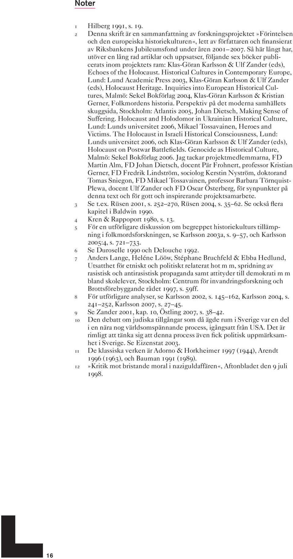 2 Denna skrift är en sammanfattning av forskningsprojektet»förintelsen och den europeiska historiekulturen«, lett av författaren och finansierat av Riksbankens Jubileumsfond under åren 2001 2007.