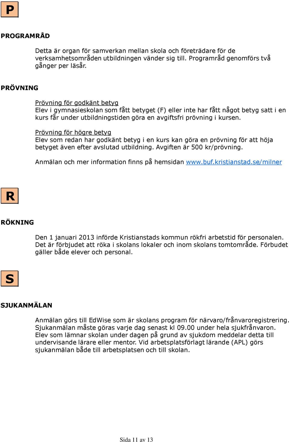 Prövning för högre betyg Elev som redan har godkänt betyg i en kurs kan göra en prövning för att höja betyget även efter avslutad utbildning. Avgiften är 500 kr/prövning.