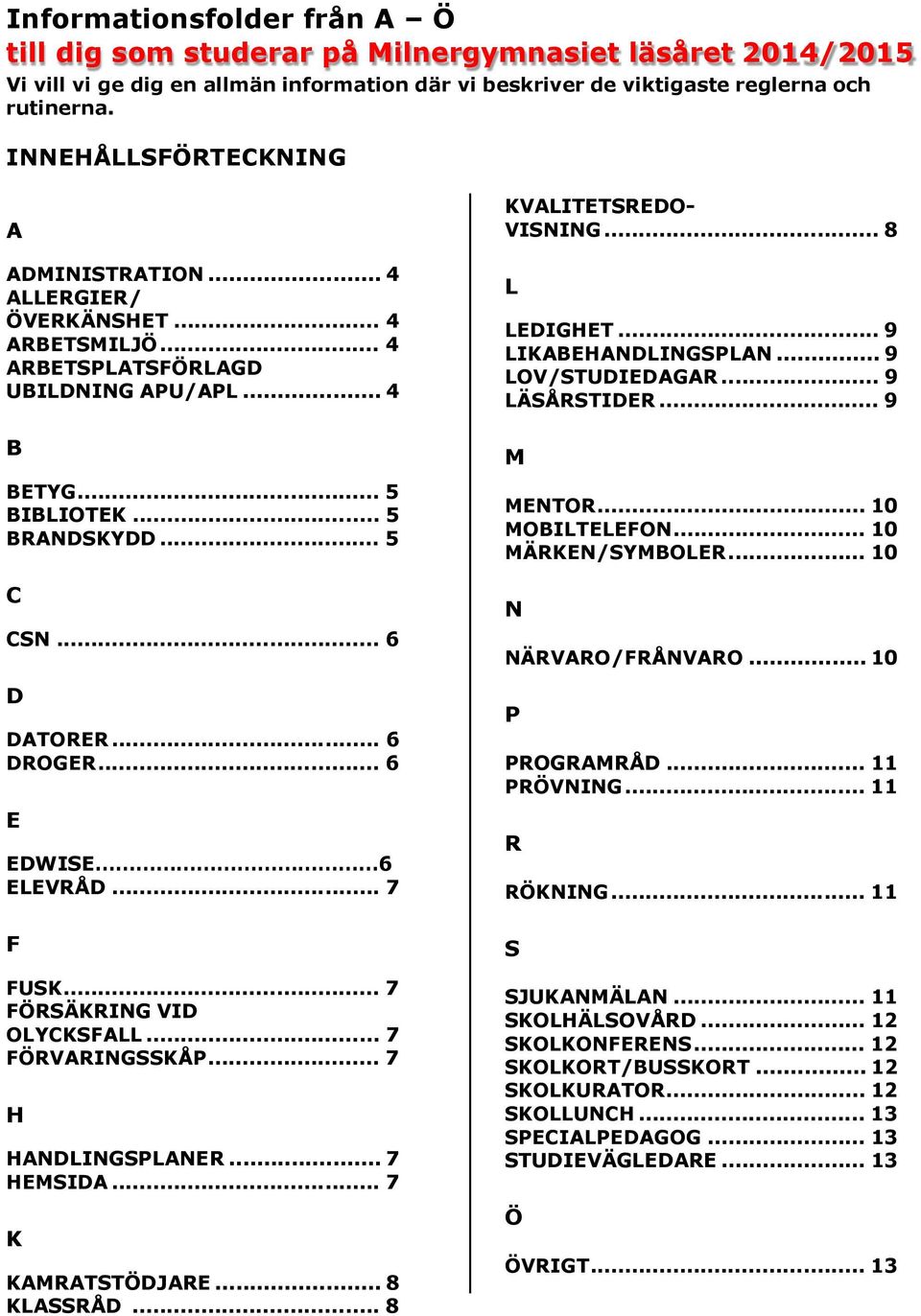 .. 6 DROGER... 6 E EDWISE 6 ELEVRÅD... 7 F FUSK... 7 FÖRSÄKRING VID OLYCKSFALL... 7 FÖRVARINGSSKÅP... 7 H HANDLINGSPLANER... 7 HEMSIDA... 7 K KAMRATSTÖDJARE... 8 KLASSRÅD... 8 KVALITETSREDO- VISNING.