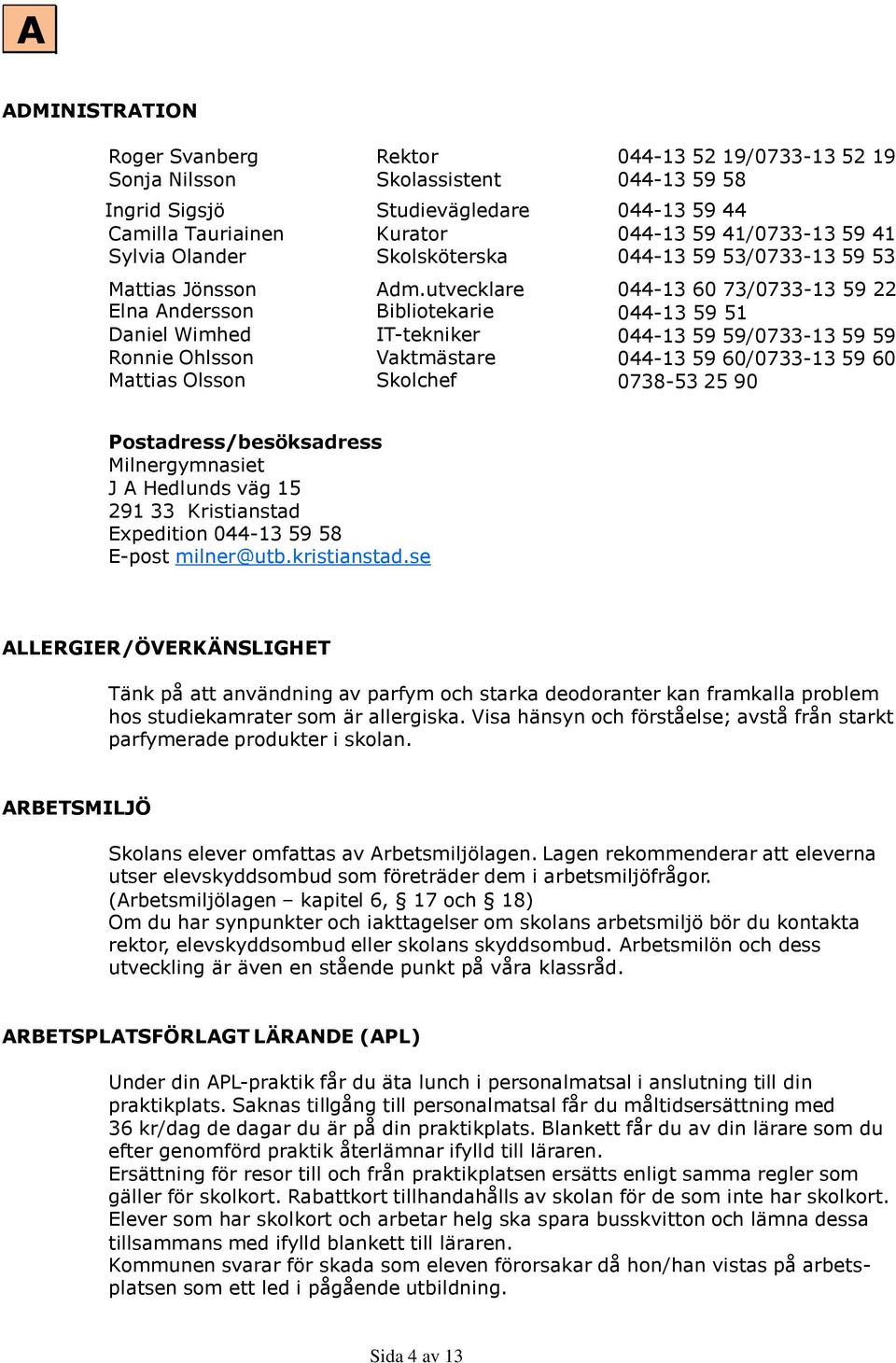 utvecklare Bibliotekarie IT-tekniker Vaktmästare Skolchef 044-13 52 19/0733-13 52 19 044-13 59 58 044-13 59 44 044-13 59 41/0733-13 59 41 044-13 59 53/0733-13 59 53 044-13 60 73/0733-13 59 22 044-13