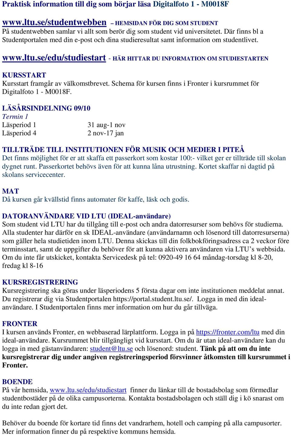 se/edu/studiestart - HÄR HITTAR DU INFORMATION OM STUDIESTARTEN KURSSTART Kursstart framgår av välkomstbrevet. Schema för kursen finns i Fronter i kursrummet för Digitalfoto 1 - M0018F.