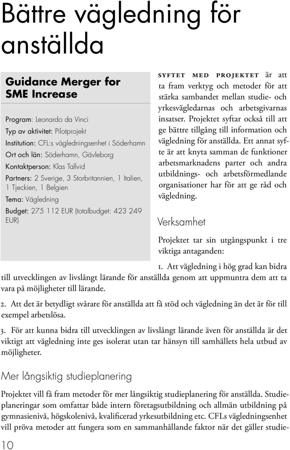 är att ta fram verktyg och metoder för att stärka sambandet mellan studie- och yrkesvägledarnas och arbetsgivarnas insatser.