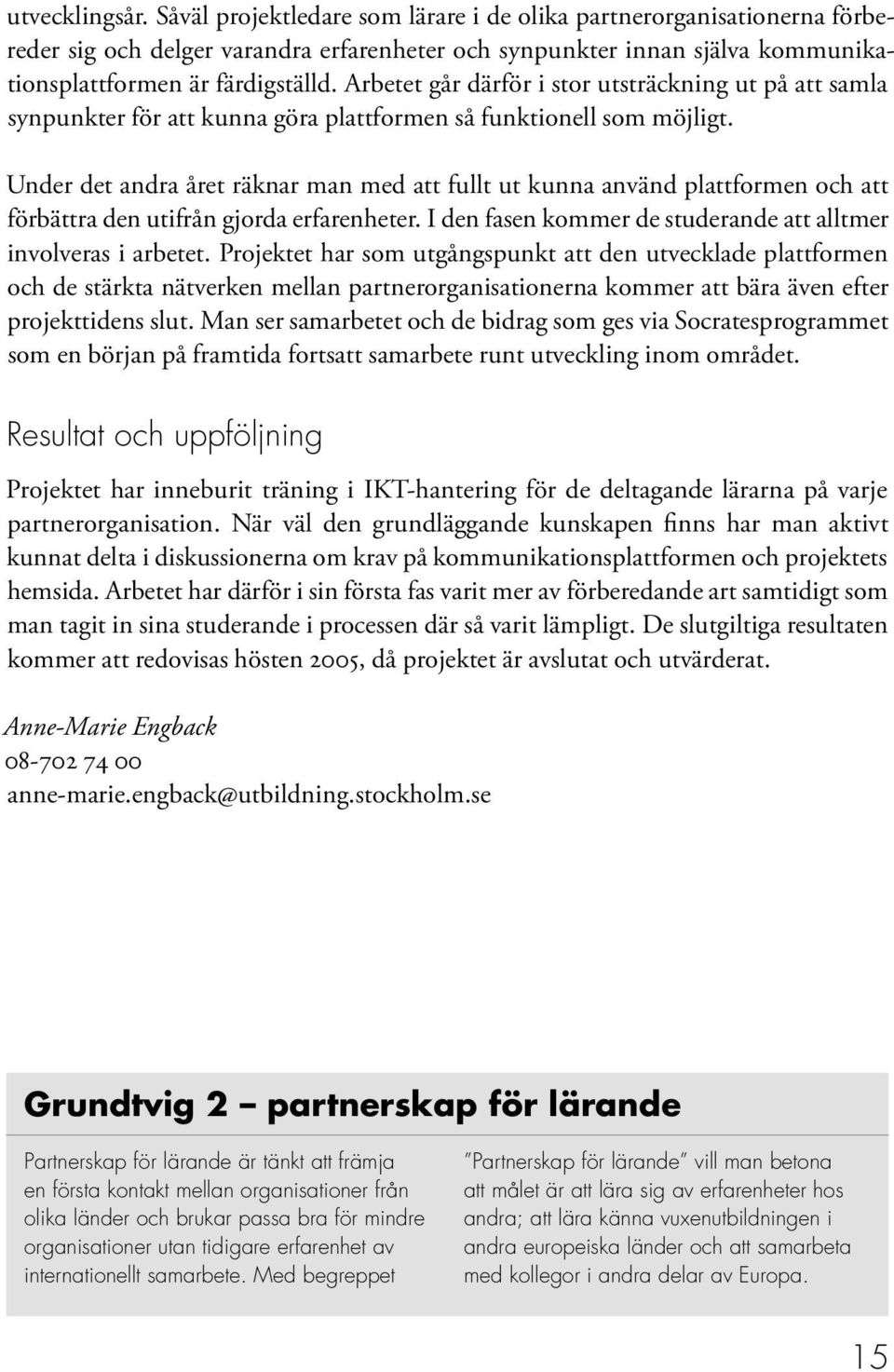 Under det andra året räknar man med att fullt ut kunna använd plattformen och att förbättra den utifrån gjorda erfarenheter. I den fasen kommer de studerande att alltmer involveras i arbetet.