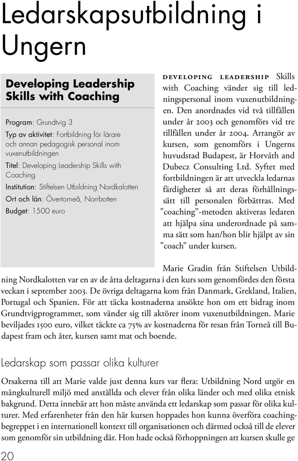 till ledningspersonal inom vuxenutbildningen. Den anordnades vid två tillfällen under år 2003 och genomförs vid tre tillfällen under år 2004.