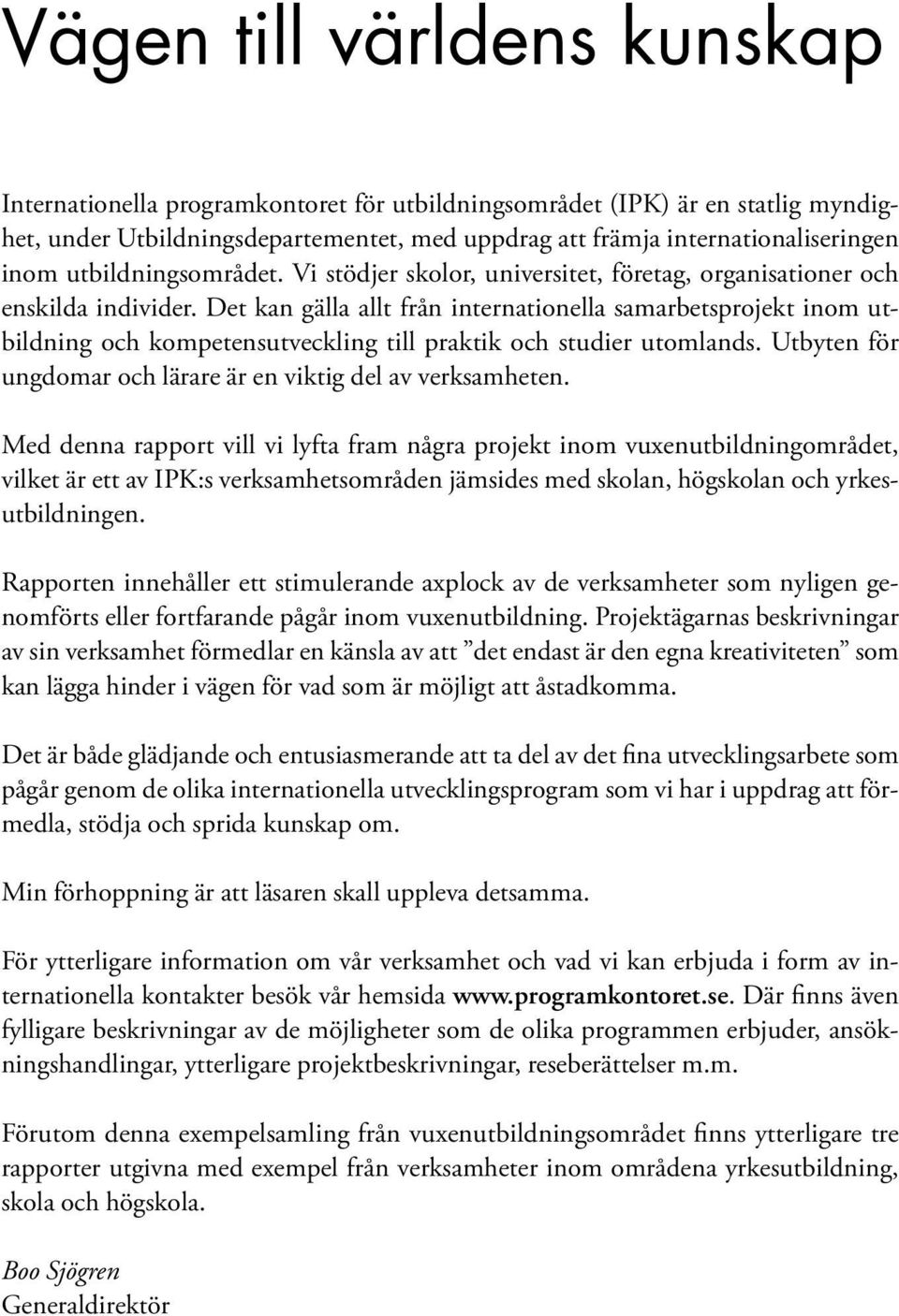 Det kan gälla allt från internationella samarbetsprojekt inom utbildning och kompetensutveckling till praktik och studier utomlands. Utbyten för ungdomar och lärare är en viktig del av verksamheten.