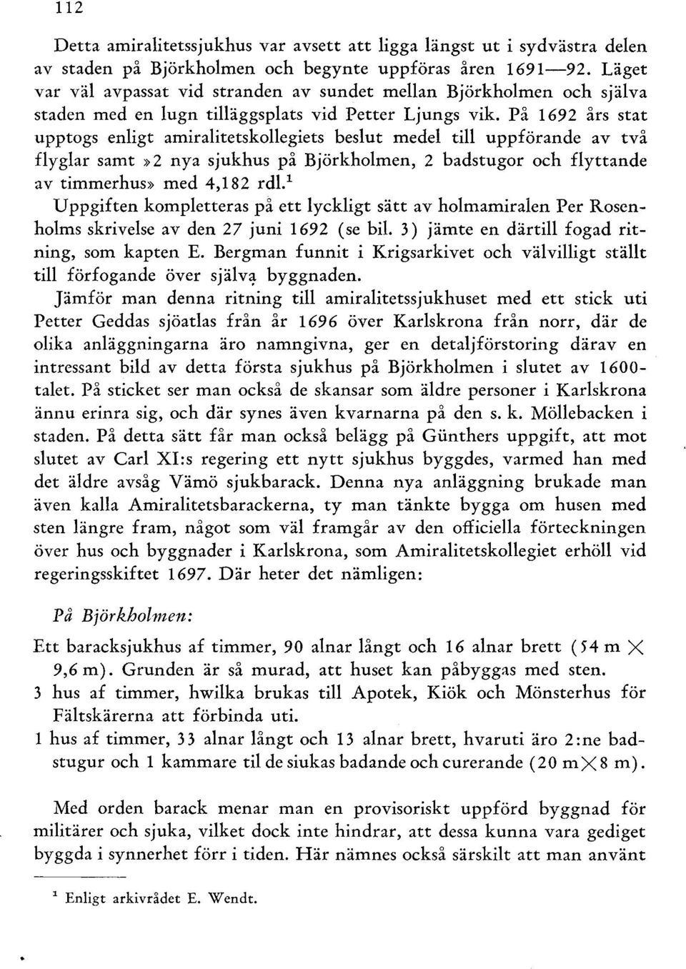 På 1692 års stat upptogs enligt amiralitetskollegiets beslut medel till uppförande av två flyglar samt» 2 nya sjukhus på Björkholmen, 2 badstugor och flyttande av timmerhus» med 4,182 rdu Uppgiften