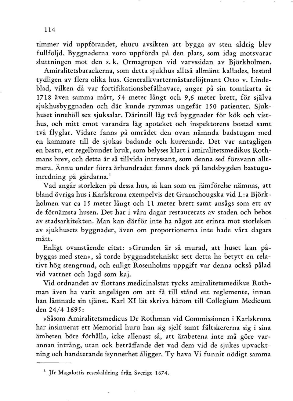 Lindeblad, vilken då var fortifikationsbefälhavare, anger på sin tomtkarta år 1718 även samma mått, 54 meter långt och 9,6 meter brett, för själva sjukhusbyggnaden och där kunde rymmas ungefär 15 o