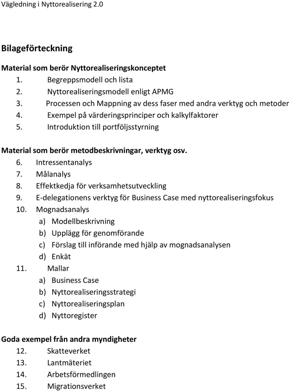 Introduktion till portföljsstyrning Material som berör metodbeskrivningar, verktyg osv. 6. Intressentanalys 7. Målanalys 8. Effektkedja för verksamhetsutveckling 9.