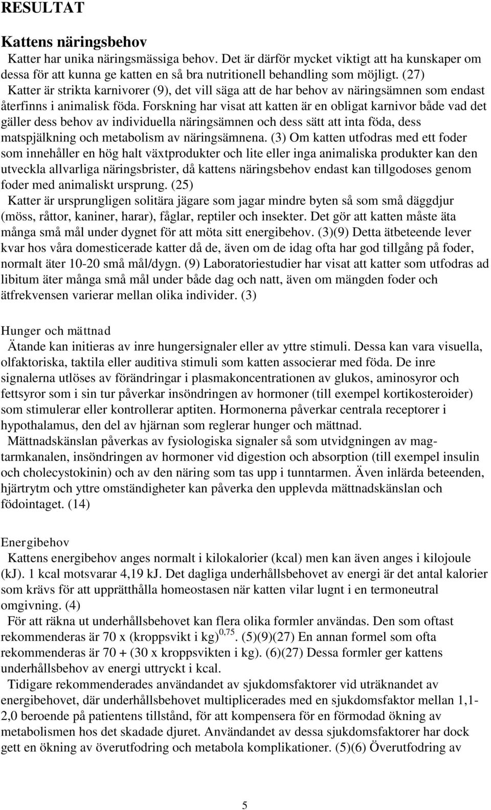 Forskning har visat att katten är en obligat karnivor både vad det gäller dess behov av individuella näringsämnen och dess sätt att inta föda, dess matspjälkning och metabolism av näringsämnena.