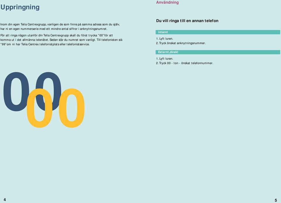 För att ringa någon utanför din Telia Centrexgrupp skall du först trycka 00 för att komma ut i det allmänna telenätet.