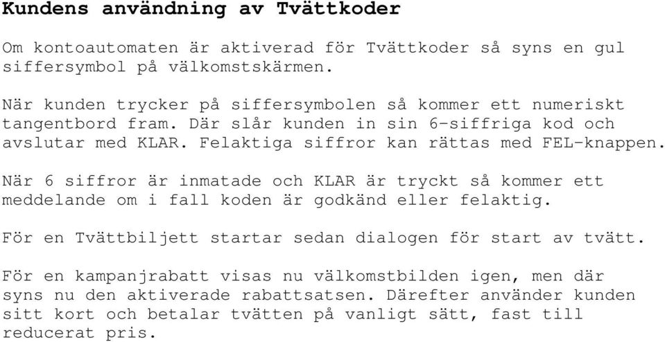 Felaktiga siffror kan rättas med FEL-knappen. När 6 siffror är inmatade och KLAR är tryckt så kommer ett meddelande om i fall koden är godkänd eller felaktig.