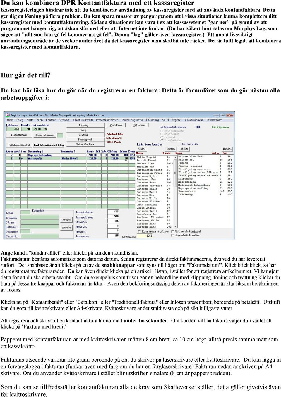 Sådana situationer kan vara t ex att kassasystemet "går ner" på grund av att programmet hänger sig, att åskan slår ned eller att Internet inte funkar.