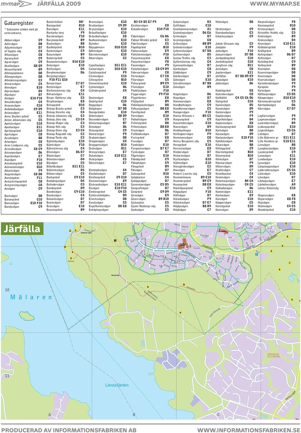 Alpvägen Alvägen Amundsvägen Ananasvägen Andebodavägen Aniaravägen Anna Skyttes gränd C3 Anton Johanssons väg Apelsinvägen Apollovägen Aprikosgränd Aprilvägen Arealvägen Arlavägen Aron Lindgrens väg