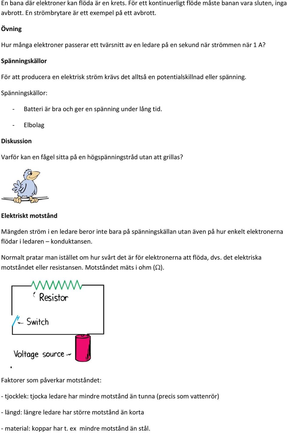 Spänningskällor För att producera en elektrisk ström krävs det alltså en potentialskillnad eller spänning. Spänningskällor: - Batteri är bra och ger en spänning under lång tid.