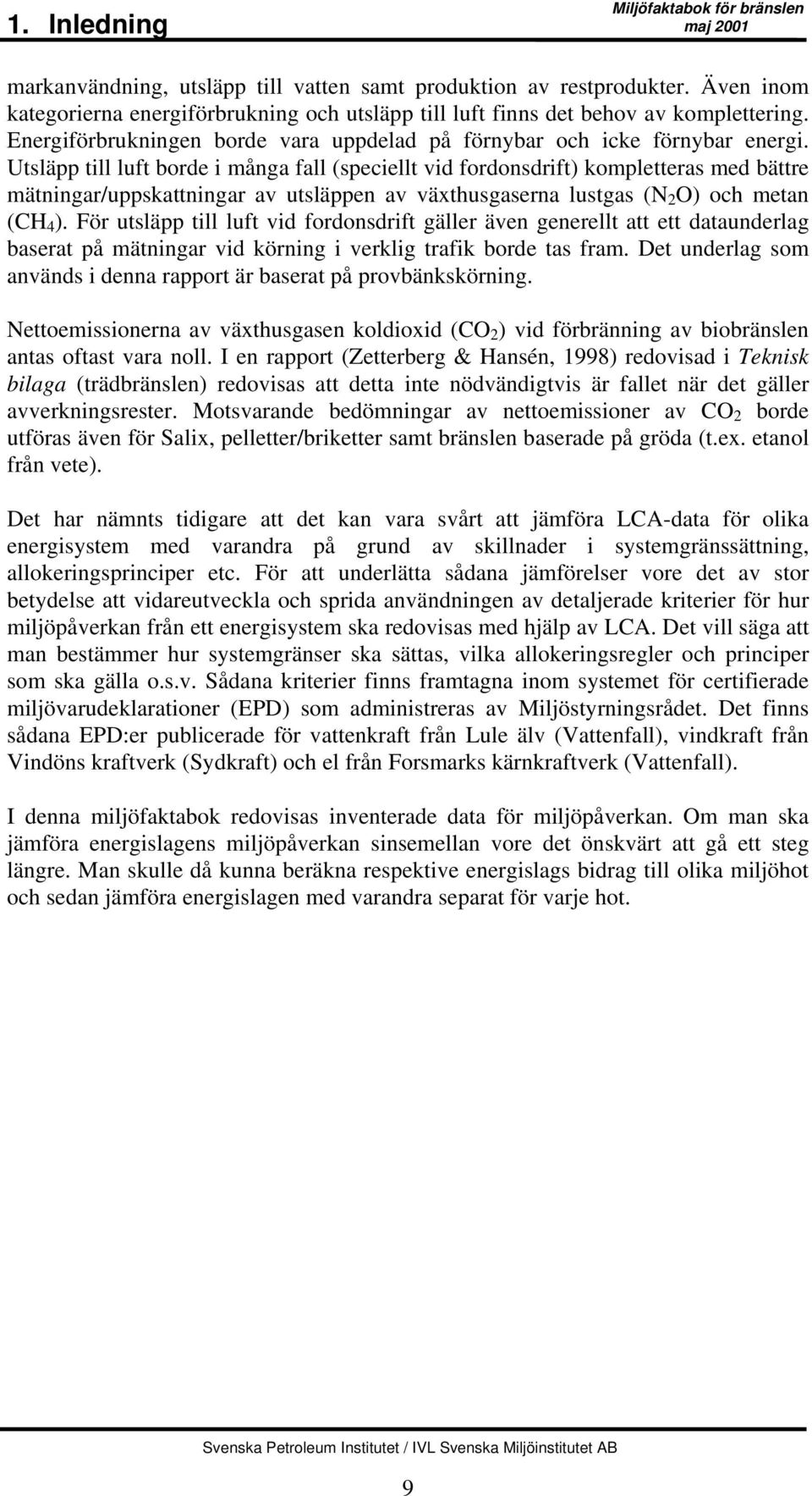 Utsläpp till luft borde i många fall (speciellt vid fordonsdrift) kompletteras med bättre mätningar/uppskattningar av utsläppen av växthusgaserna lustgas (N 2 O) och metan (CH 4 ).