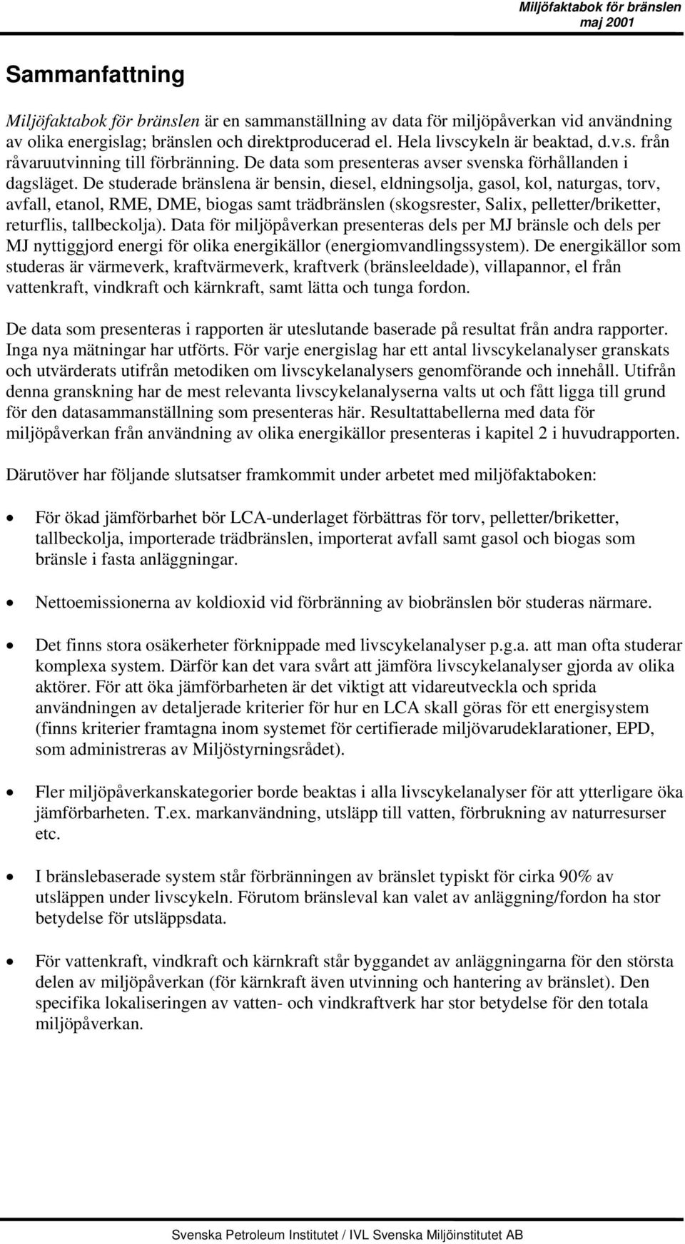 De studerade bränslena är bensin, diesel, eldningsolja, gasol, kol, naturgas, torv, avfall, etanol, RME, DME, biogas samt trädbränslen (skogsrester, Salix, pelletter/briketter, returflis,