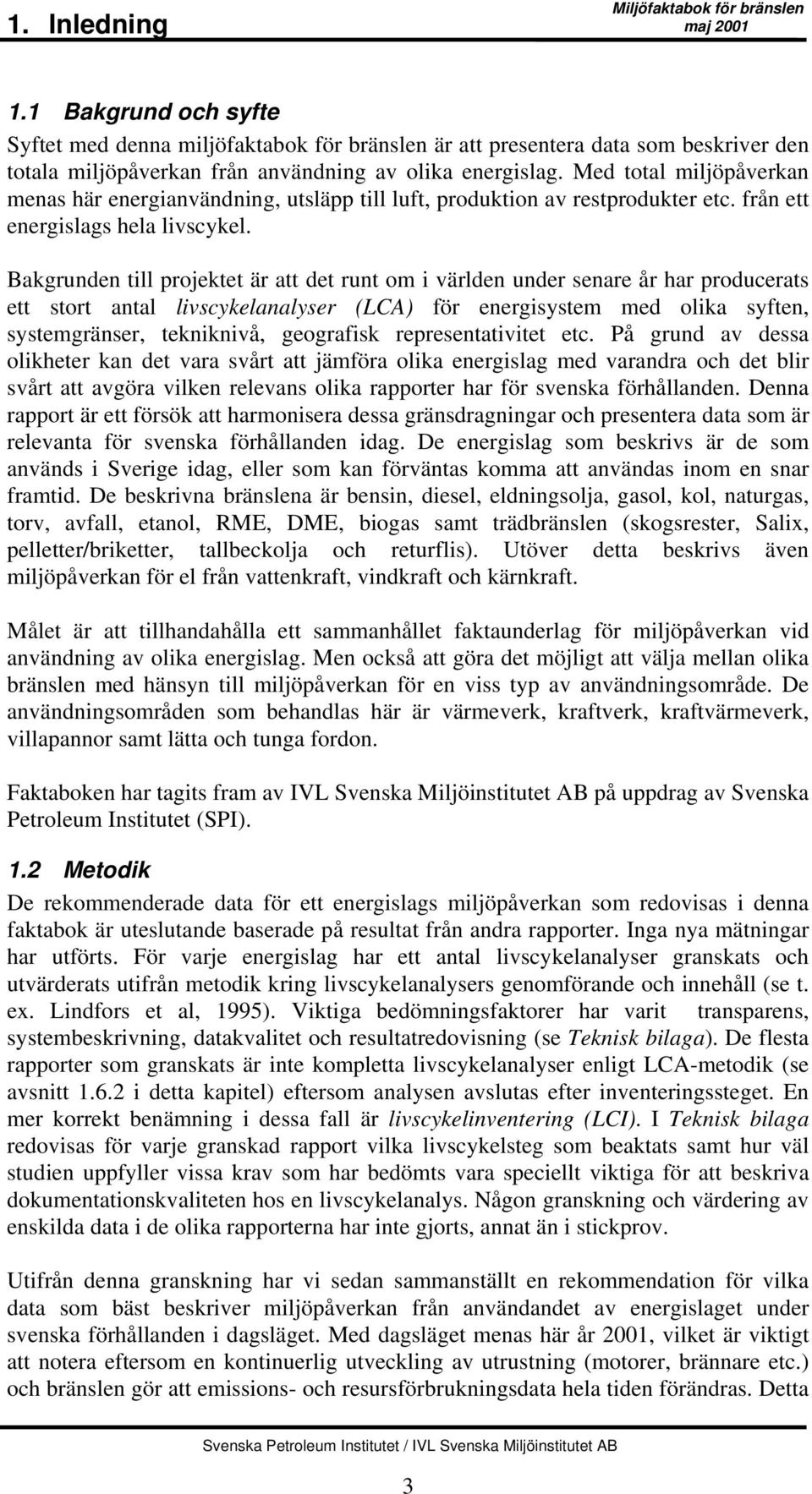 Bakgrunden till projektet är att det runt om i världen under senare år har producerats ett stort antal livscykelanalyser (LCA) för energisystem med olika syften, systemgränser, tekniknivå, geografisk