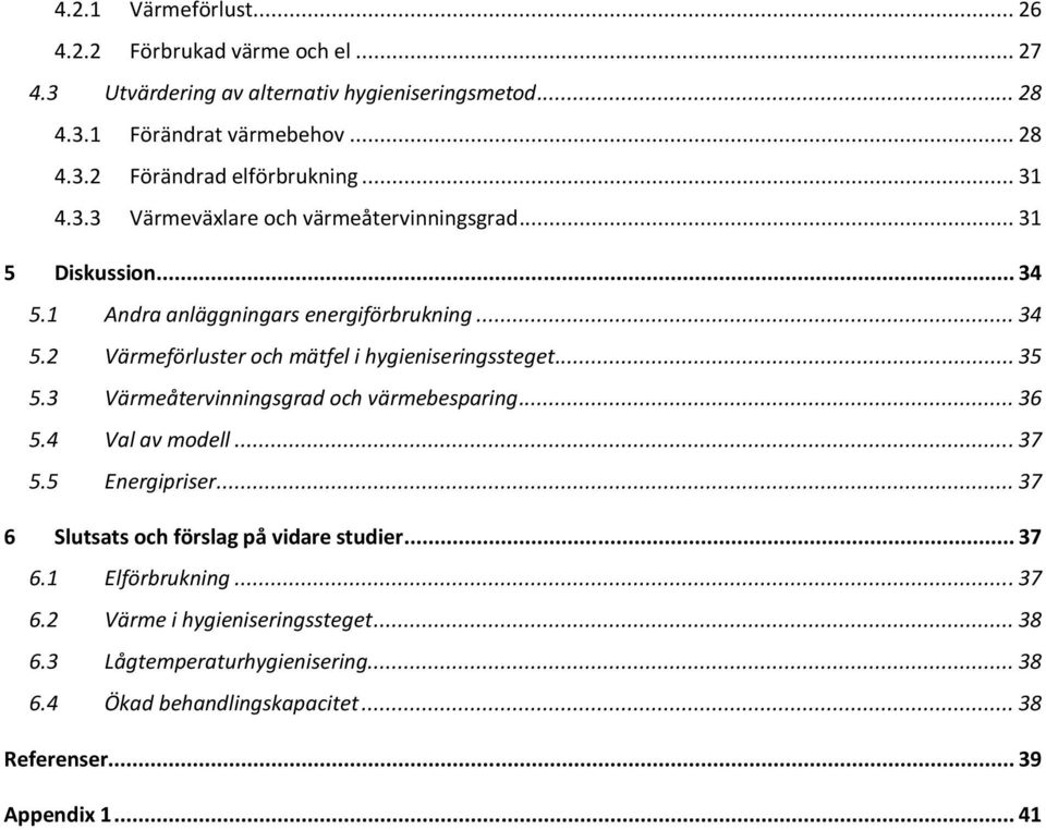 .. 35 5.3 Värmeåtervinningsgrad och värmebesparing... 36 5.4 Val av modell... 37 5.5 Energipriser... 37 6 Slutsats och förslag på vidare studier... 37 6.1 Elförbrukning.