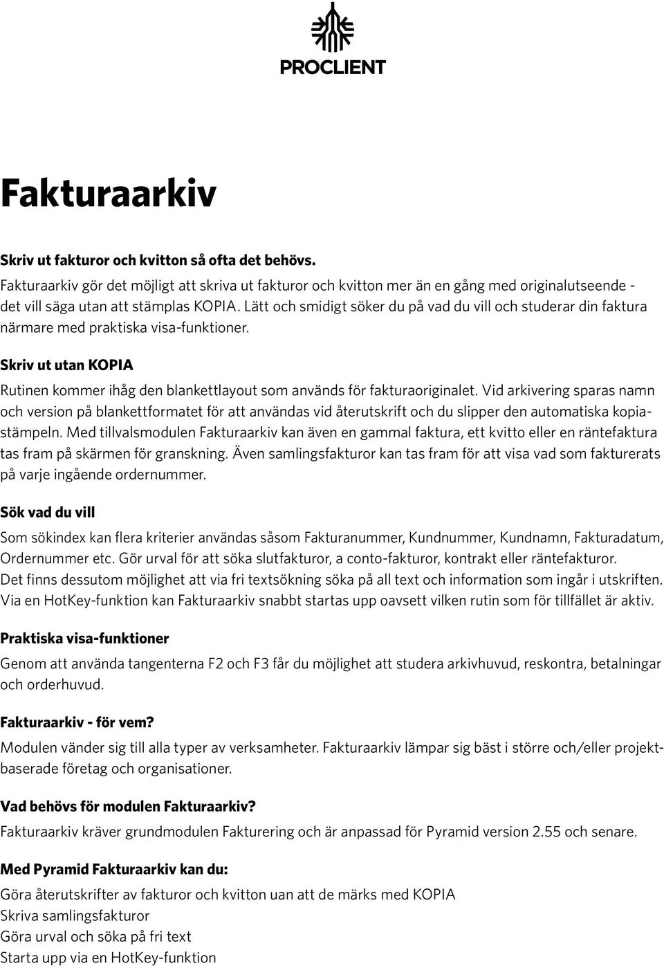 Lätt och smidigt söker du på vad du vill och studerar din faktura närmare med praktiska visa-funktioner. Skriv ut utan KOPIA Rutinen kommer ihåg den blankettlayout som används för fakturaoriginalet.